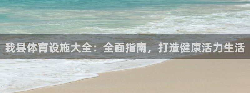 意昂体育3：我县体育设施大全：全面指南，打造健康活力