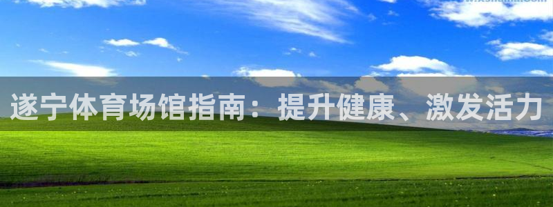 意昂3娱乐首页网站大全：遂宁体育场馆指南：提升健康、
