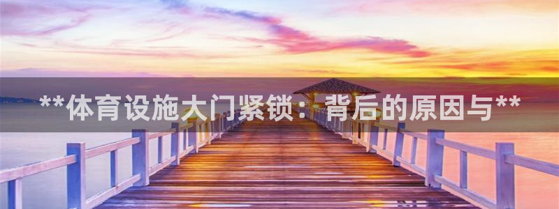 意昂3娱乐40996：**体育设施大门紧锁：背后的原