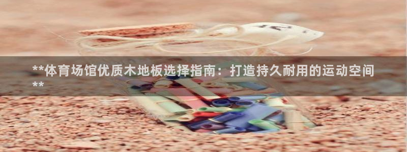 意昂3娱乐首页网站大全：**体育场馆优质木地板选择指
