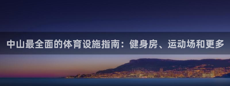 意昂体育3开户：中山最全面的体育设施指南：健身房、运