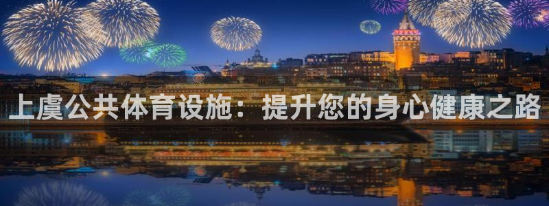 注册意昂3：上虞公共体育设施：提升您的身心健康之路