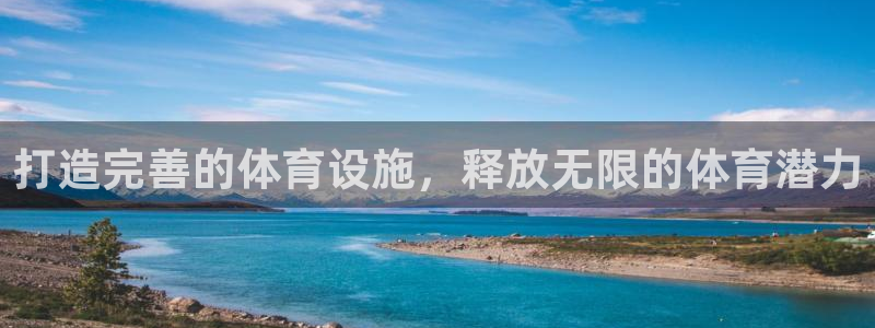 意昂3娱乐首页官网下载：打造完善的体育设施，释放无限