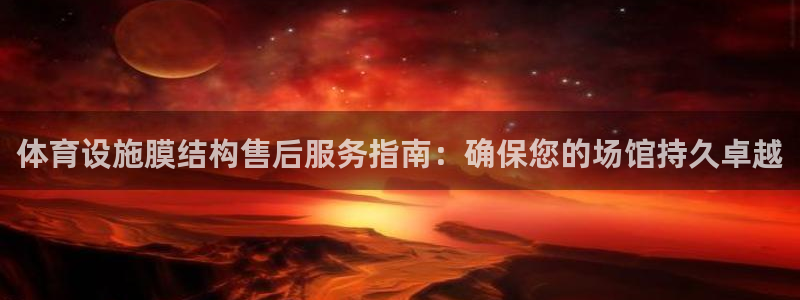 意昂3娱乐：体育设施膜结构售后服务指南：确保您的场馆