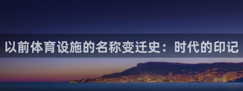 意昂体育3平台注册：以前体育设施的名称变迁史：时代的