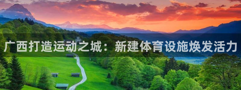 意昂3娱乐平台：广西打造运动之城：新建体育设施焕发活