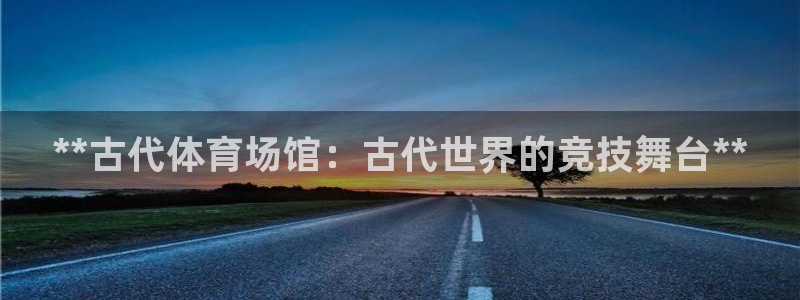 意昂体育3平台注册要钱吗：**古代体育场馆：古代世界
