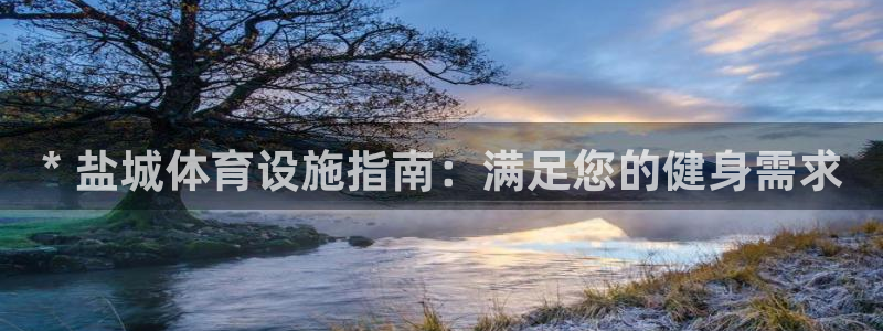 意昂集团官网：* 盐城体育设施指南：满足您的健身需求