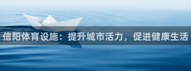 意昂3娱乐网站：信阳体育设施：提升城市活力，促进健康