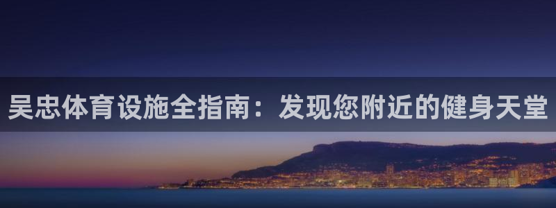 意昂3娱乐首页官网下载：吴忠体育设施全指南：发现您附