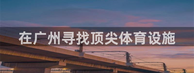 意昂体育3平台假的吗是真的吗吗：在广州寻找顶尖体育设