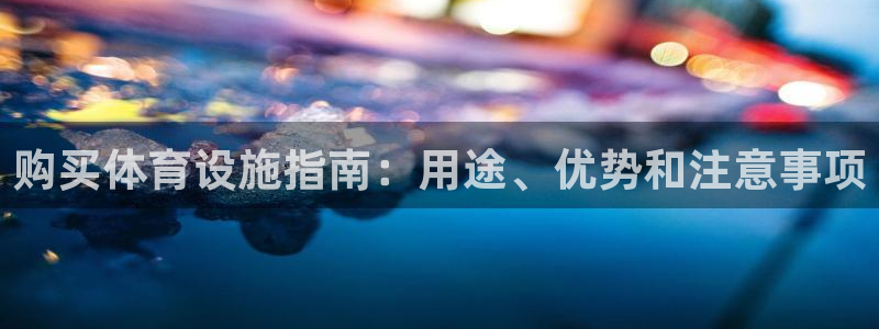 意昂体育3招商电话号码：购买体育设施指南：用途、优势