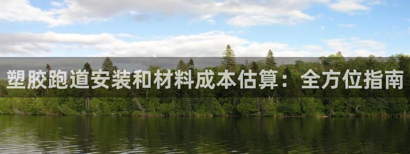 意昂3娱乐40996：塑胶跑道安装和材料成本估算：全