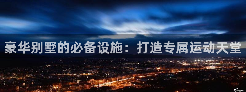 意昂体育3招商电话号码查询是多少：豪华别墅的必备设施