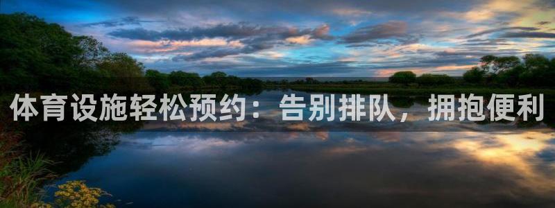 意昂3集团官网网址：体育设施轻松预约：告别排队，拥抱