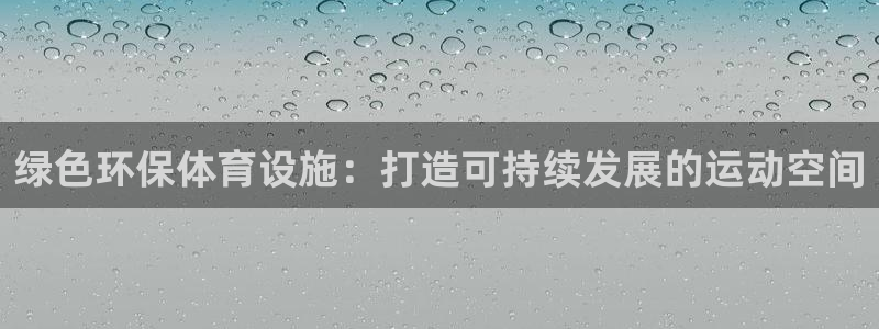 意昂体育3招商电话号码查询：绿色环保体育设施：打造可