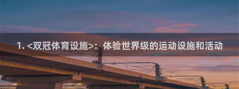 意昂3娱乐40996：1. <双冠体育设施>：体验世
