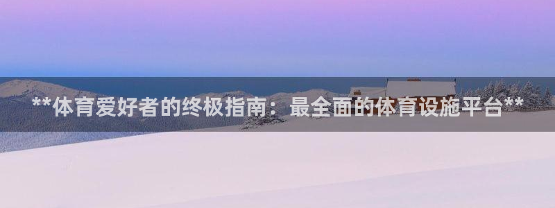 意昂集团官网：**体育爱好者的终极指南：最全面的体育