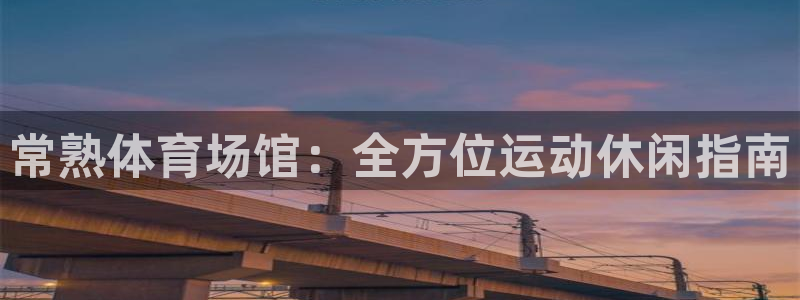 意昂体育3：常熟体育场馆：全方位运动休闲指南