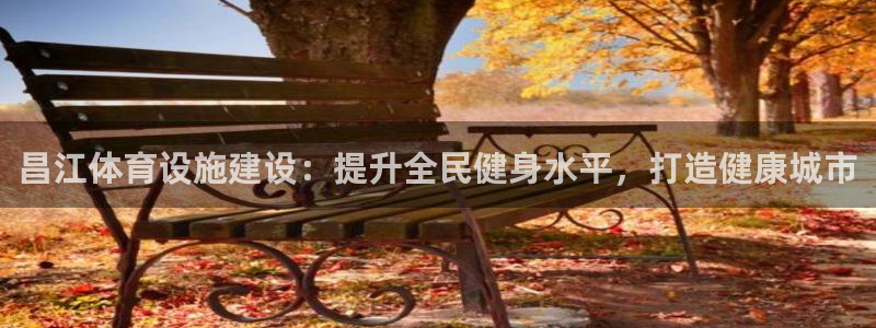 意昂体育3软件：昌江体育设施建设：提升全民健身水平，