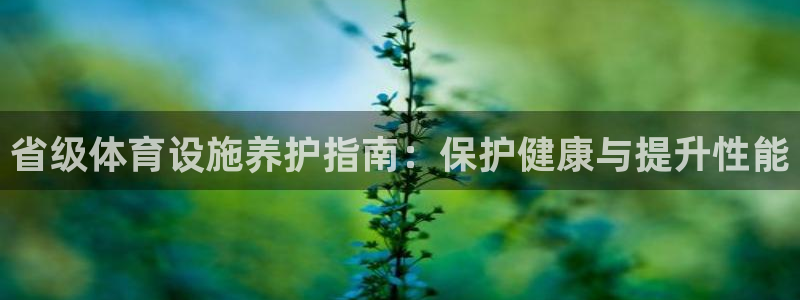 意昂3娱乐40996：省级体育设施养护指南：保护健康