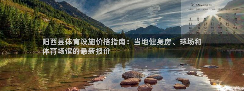 意昂3娱乐代理怎么样：阳西县体育设施价格指南：当地健