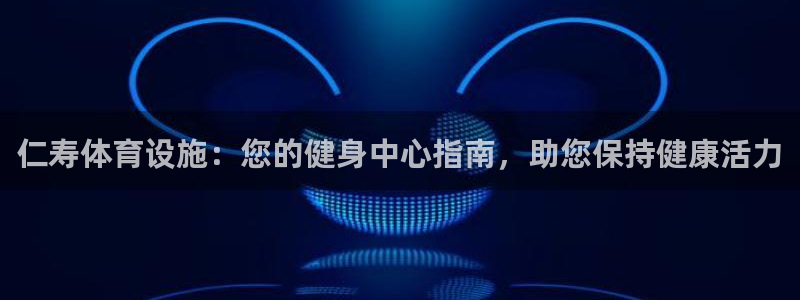 意昂3集团简介：仁寿体育设施：您的健身中心指南，助您