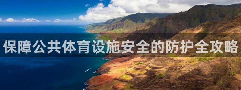 意昂体育3招商电话是多少啊：保障公共体育设施安全的防