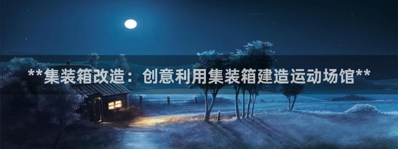 意昂3官网：**集装箱改造：创意利用集装箱建造运动场