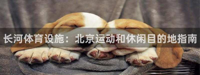 意昂3集团官网首页网址：长河体育设施：北京运动和休闲