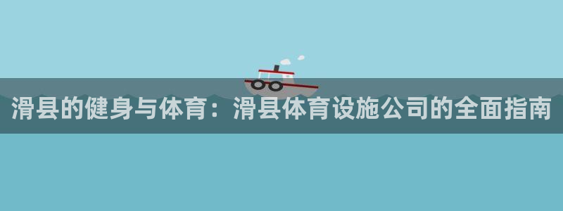 意昂3娱乐下载：滑县的健身与体育：滑县体育设施公司的