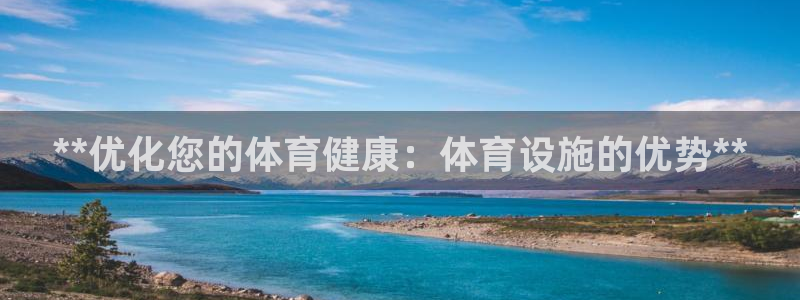 意昂3娱乐首页官网下载：**优化您的体育健康：体育设