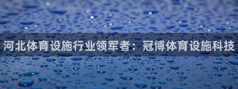意昂体育3招商电话是多少：河北体育设施行业领军者：冠