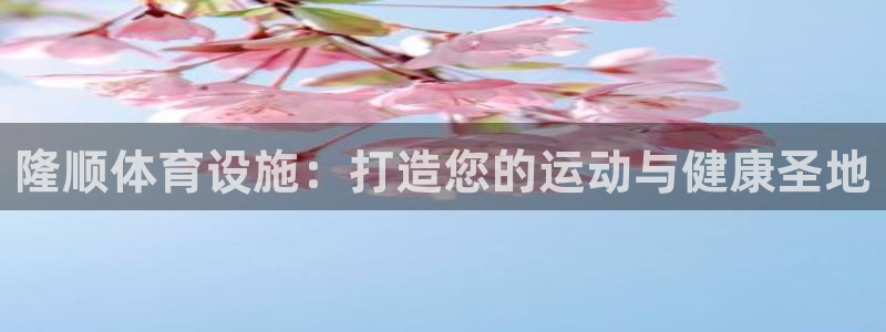 意昂体育3招商电话：隆顺体育设施：打造您的运动与健康
