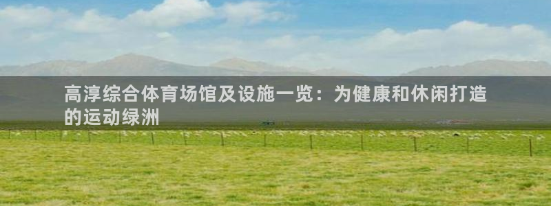 意昂3娱乐首页官网下载：高淳综合体育场馆及设施一览：