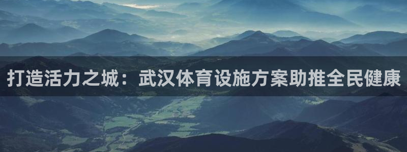 意昂体育3平台注册要钱吗是真的吗：打造活力之城：武汉