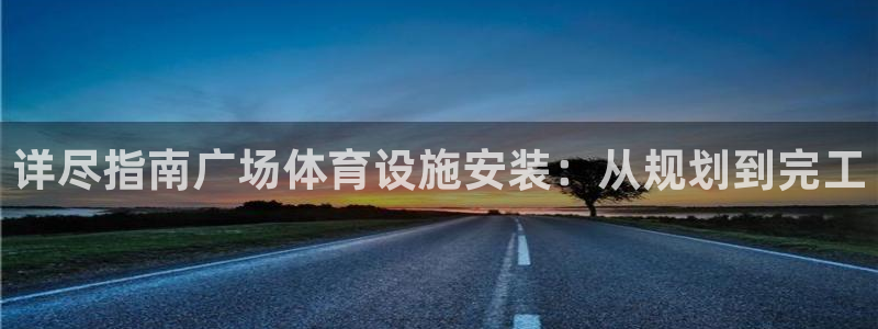 意昂3科技：详尽指南广场体育设施安装：从规划到完工