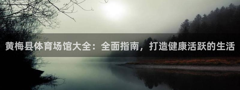 意昂体育3平台注册：黄梅县体育场馆大全：全面指南，打