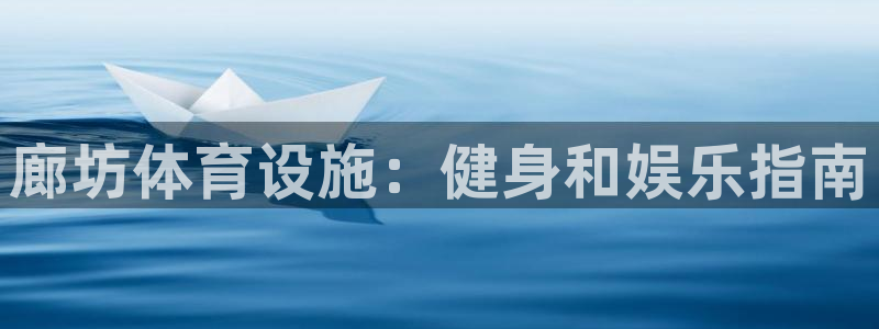 意昂3集团简介：廊坊体育设施：健身和娱乐指南