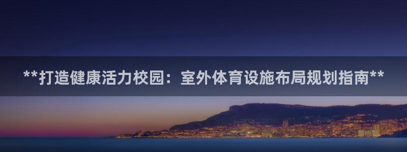 意昂3娱乐首页官网下载：**打造健康活力校园：室外体