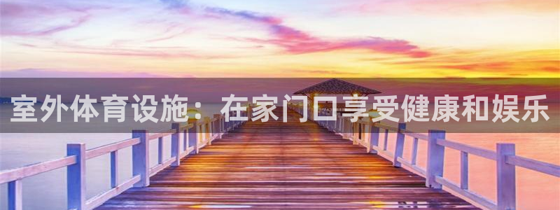 意昂3集团官网首页网址：室外体育设施：在家门口享受健
