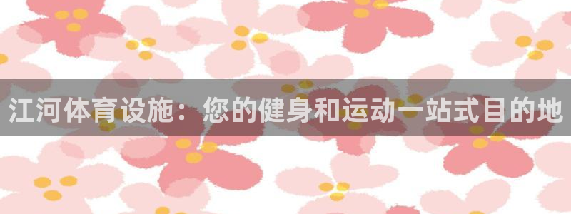 意昂3娱乐下载：江河体育设施：您的健身和运动一站式目