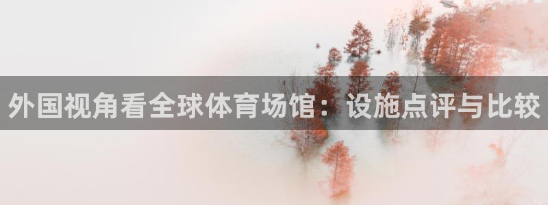 意昂体育3开户：外国视角看全球体育场馆：设施点评与比