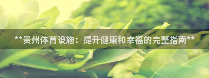 意昂体育3招商电话地址查询：**贵州体育设施：提升健