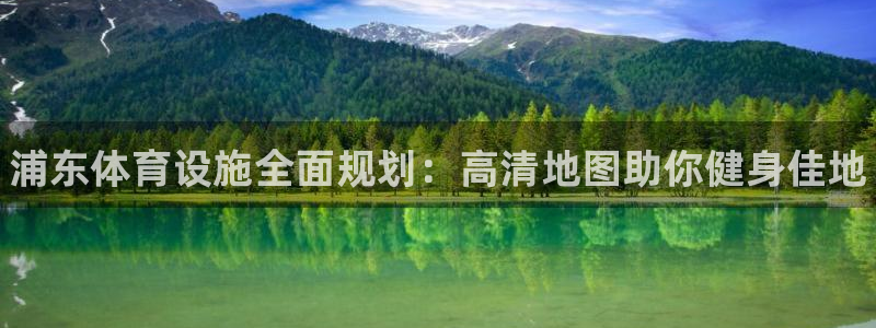 意昂体育3招商电话号码：浦东体育设施全面规划：高清地图助你健 