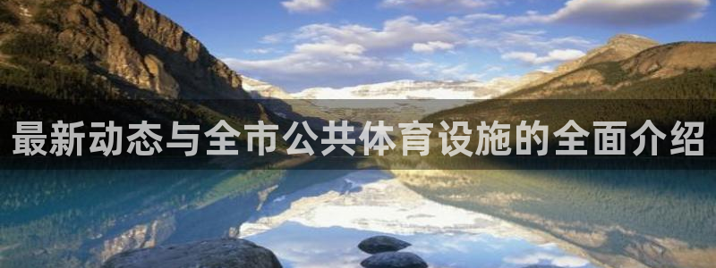 意昂体育3平台假的吗是真的吗：最新动态与全市公共体育设施的全 