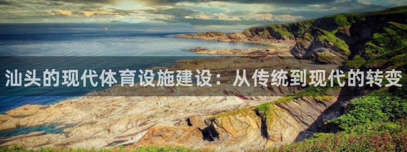 注册意昂3：汕头的现代体育设施建设：从传统到现代的转变