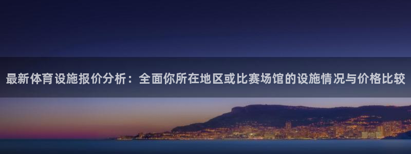 意昂体育3官方客服电话：最新体育设施报价分析：全面你所在地区 
