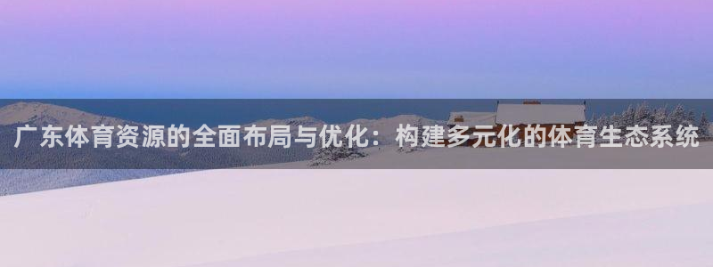 意昂体育3招商电话号码查询：广东体育资源的全面布局与