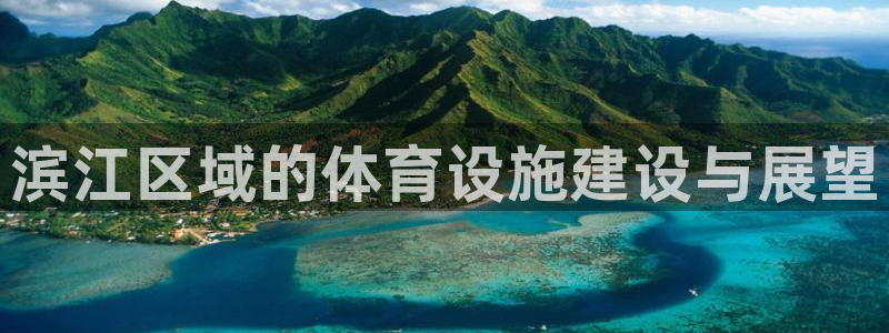 意昂3娱乐首页官网下载：滨江区域的体育设施建设与展望